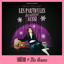 C&eacute;lia Pelluet - Les Particules h&eacute;sitent aussi - Th&eacute;&acirc;tre de 10h00, Paris